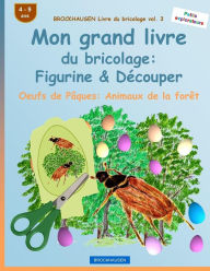 Title: BROCKHAUSEN Livre du bricolage vol. 3 - Mon grand livre du bricolage: Figurine & Dï¿½couper: Oeufs de Pï¿½ques: Animaux de la forï¿½t, Author: Dortje Golldack