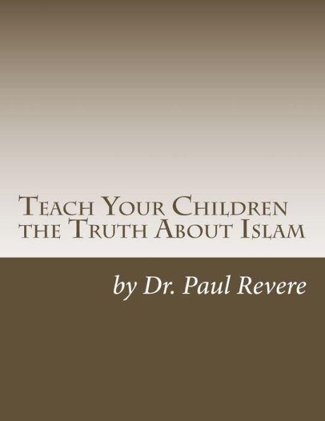 Teach Your Children the Truth About Islam: Parents & Teachers: Safeguard Your Families Against Miseducated Media & Apologist Educators