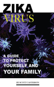 Title: Zika Virus: A Guide to Protect Yourself and Family, Author: Scott Casterson