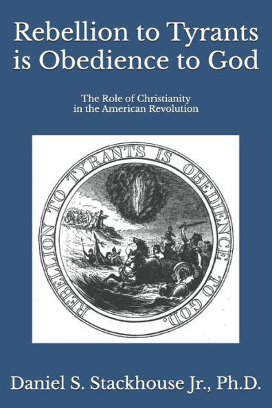 Rebellion to Tyrants is Obedience to God: The Role of Christianity in the American Revolution