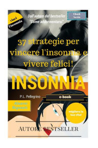 Title: 37 strategie per vincere l'insonnia e vivere felici: sconfiggere l'insonnia, addormentarsi, sonno profondo e sonno leggero, apnea notturna, smettere di russare, dormire, riposare, alzarsi stanco, sonno, Author: Pl Pellegrino