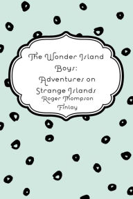 Title: The Wonder Island Boys: Adventures on Strange Islands, Author: Roger Thompson Finlay