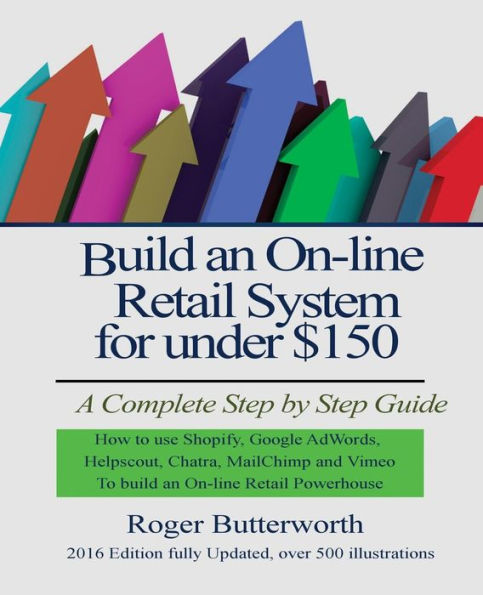 Build an Online Retail System for under $150: A Complete Step by Step Guide on how to use Shopify, Google AdWords, Helpscout, Chatra, MailChimp and Vimeo to build an On-line Retail Powerhouse