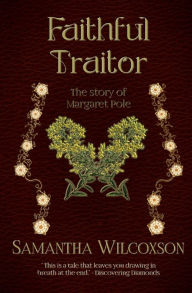 Title: Faithful Traitor: The Story of Margaret Pole, Author: Samantha Wilcoxson