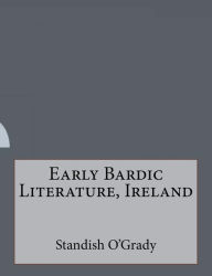 Title: Early Bardic Literature, Ireland, Author: Standish O'Grady