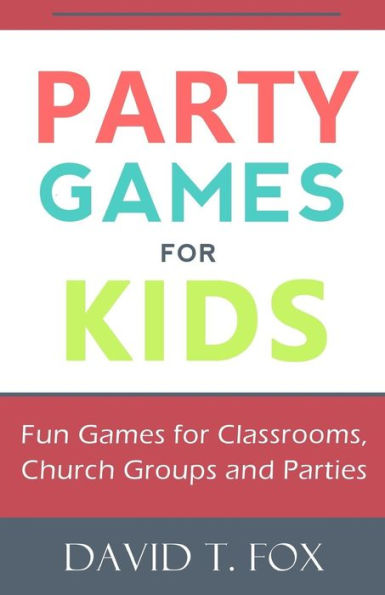 Party Games for Kids: Fun Games for Classrooms, Church Groups and Parties