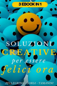 Title: Soluzioni creative per essere felici ora: programma strategico per diventare felici in 21 giorni, come creare sane abitudini facili da seguire e praticare quotidianamente, sviluppare la tua creatività, Author: Gemma Doria