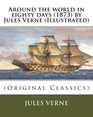 Title: Around the world in eighty days (1873) by Jules Verne (Illustrated): (Original Classics), Author: Geo M Towle