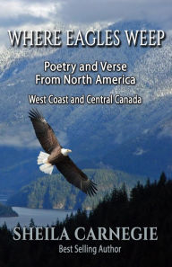 Title: Where Eagles Weep: Poetry and Verse from North America: West Coast and Central Canada, Author: Sheila Carnegie