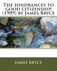 Title: The hindrances to good citizenship (1909) by James Bryce, Author: James Bryce