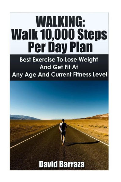 Walking: Walk 10,000 Steps Per Day Plan: Best Exercise To Lose Weight and Get Fit At Any Age And Current Fitness Level