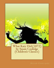 Title: What Katy Did.(1872) by Susan Coolidge (Children's Classics), Author: Susan Coolidge