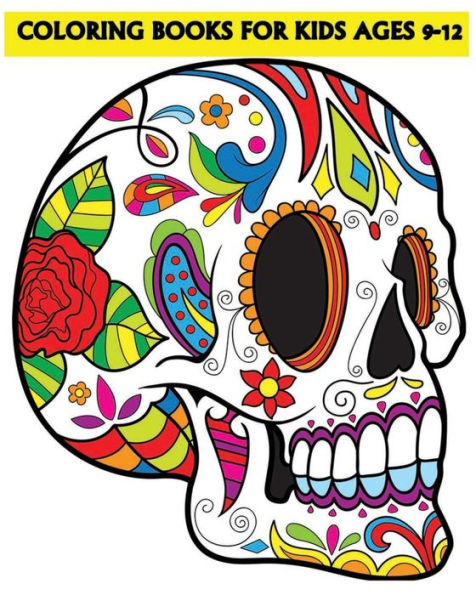 Coloring Books For Kids Ages 9-12: Beautiful Sugar Skulls That Make You Relax (Dia De Los Muertos)