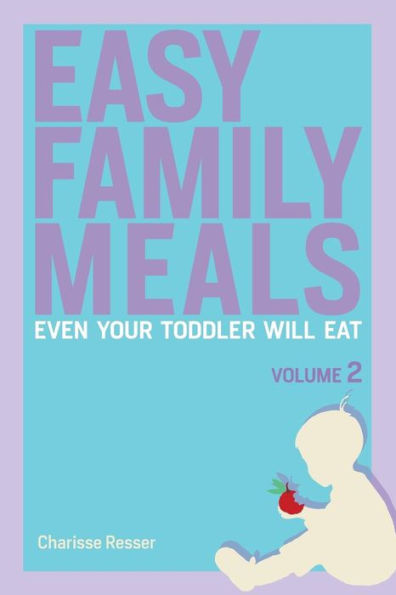 Easy Family Meals Even Your Toddler Will Eat: Volume 2