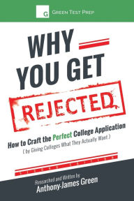 Title: Why You Get Rejected: How to Craft the Perfect College Application (by Giving Colleges What They Actually Want), Author: Anthony-James Green