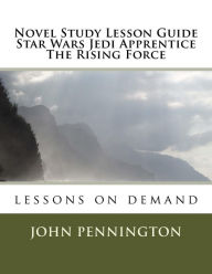 Title: Novel Study Lesson Guide Star Wars Jedi Apprentice The Rising Force: lessons on demand, Author: John Pennington