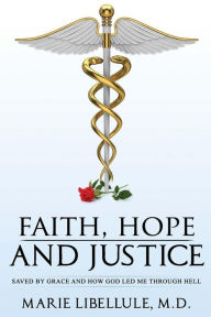 Title: Faith, Hope and Justice: Saved By Grace and How God Led Me Through Hell, Author: M D Marie Libellule