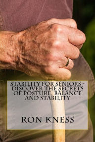 Title: Stability for Seniors - Discover the Secrets of Posture, Balance and Stability, Author: Ron Kness