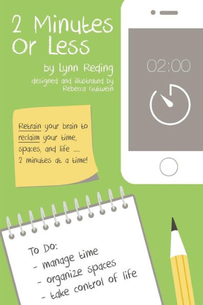 2 Minutes Or Less: Retrain your brain to reclaim your time, spaces, and life...2 minutes at a time!