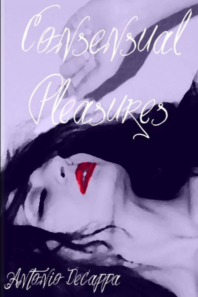 Consensual Pleasures: Erotica collection volume one.