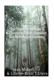 Title: Cryptozoology: The History of Attempts to Discover and Study Legendary and Mythological Creatures, Author: Charles River Editors