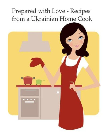 Prepared with Love-Recipes from a Ukrainian Home Cook: A Ukrainian Family Cookbook