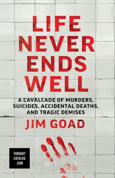 Life Never Ends Well: A Cavalcade of Murders, Suicides, Accidental Deaths, & Tra