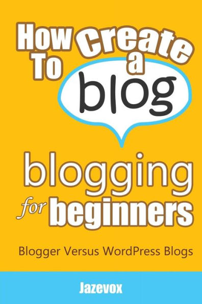 How To Create A Blog - Blogging For Beginners: Blogger Versus WordPress Blogs