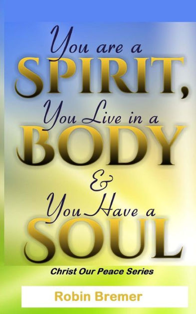 You Are a Spirit You Live in a Body & You Have a Soul by Robin Bremer ...