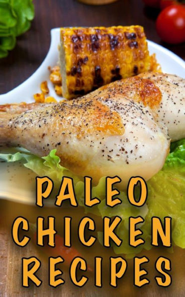 Paleo Chicken Recipes: 45 Step-by-Step, Easy to Make, Healthy Chicken Recipes: Caveman Diet - Paleo Cookbook