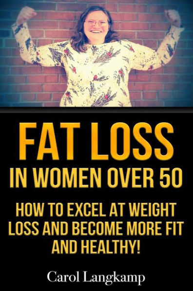 Fat Loss In Women Over 50: How to Excel at Weight Loss and Become More Fit and Healthy