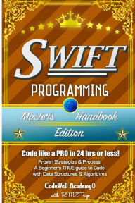 Title: Swift: Programming, Master's Handbook; A TRUE Beginner's Guide! Problem Solving, Code, Data Science, Data Structures & Algorithms (Code like a PRO in 24 hrs or less!), Author: Code Well Academy