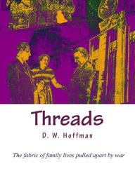 Title: Threads: The fabric of family lives pulled apart by war, Author: D W Hoffman