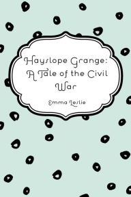 Title: Hayslope Grange: A Tale of the Civil War, Author: Emma Leslie