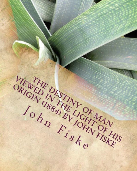 The Destiny of Man Viewed in the Light of his Origin (1884) by John Fiske