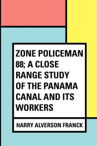 Title: Zone Policeman 88; a close range study of the Panama canal and its workers, Author: Harry Alverson Franck