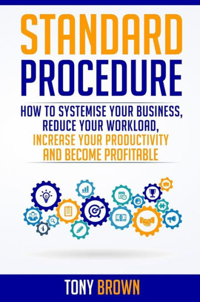 Standard Procedure: How to Systemise Your Business, Reduce Your Workload, Increase Your Productivity and Become Profitable.