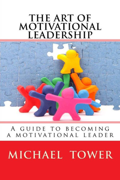 The Art of Motivational Leadership: A guide to becoming a motivational leader