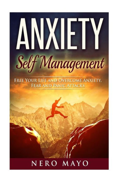 Anxiety Self Management: Free Your Life and Overcome Anxiety, Fear and Panic Attacks