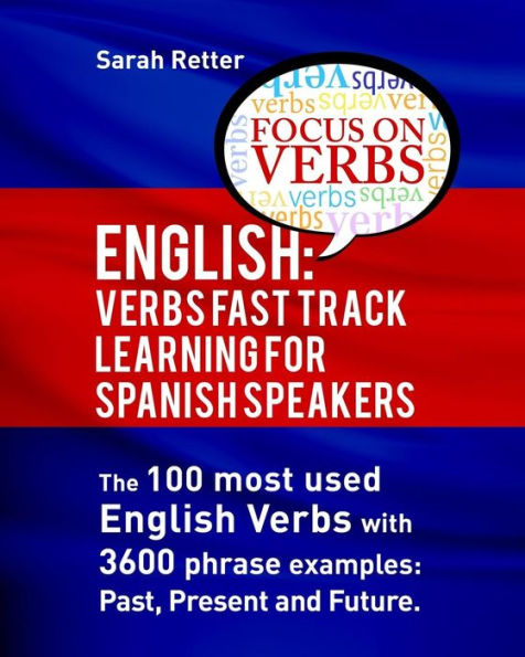 English: Verbs Fast Track Learning for Spanish Speakers: The 100 most used English verbs with 3600 phrase examples: Past, Present and Future.