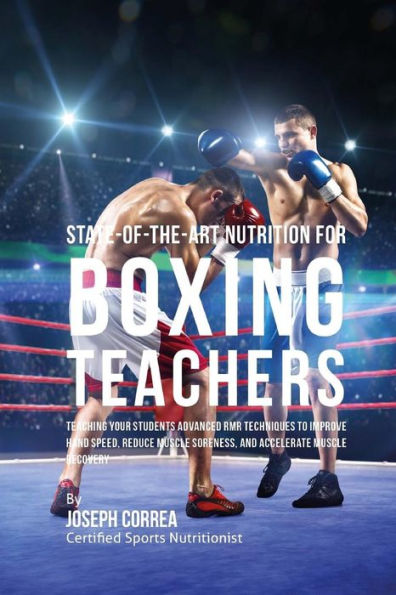 State-Of-The-Art Nutrition for Boxing Teachers: Teaching Your Students Advanced RMR Techniques to Improve Hand Speed, Reduce Muscle Soreness, and Accelerate Muscle Recovery