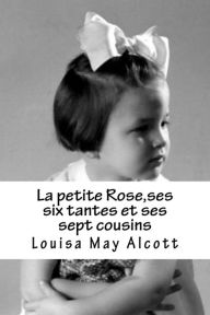 Title: La petite Rose,ses six tantes et ses sept cousins, Author: Louisa May Alcott