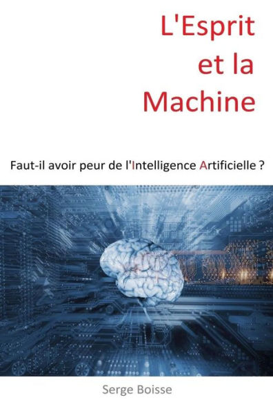 L'esprit et la Machine: Faut-il avoir peur de l'Intelligence Artificielle ?