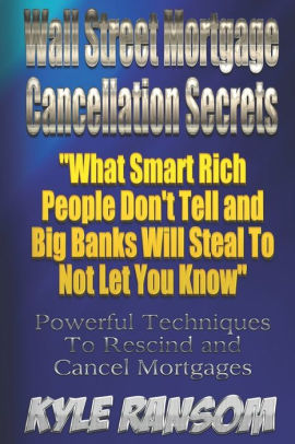 Wall Street Mortgage Cancellation Secrets: : What Smart Rich People Don't Tell and Big Banks Will Steal To Not Let You Know