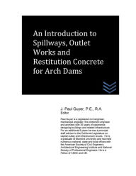 Title: An Introduction to Spillways, Outlet Works and Restitution Concrete for Arch Dam, Author: J Paul Guyer