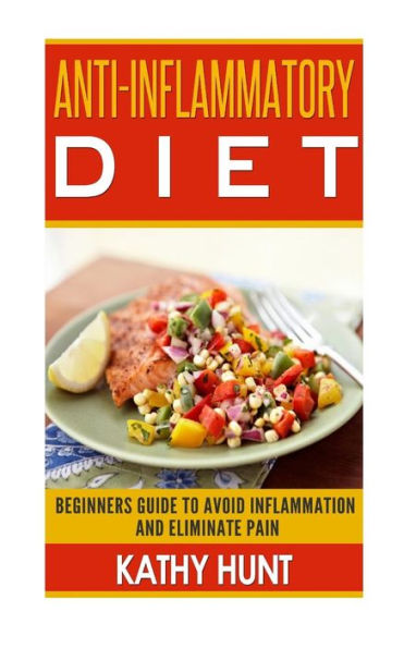 Anti-Inflammatory Diet: Beginners Guide To Avoid Inflammation and Eliminate Pain With Anti-Inflammatory Diet Recipes