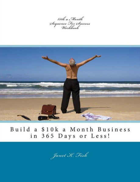 $10k a Month Sequence For Success Workbook: Build a $10k a Month Business in 365 Days or Less!