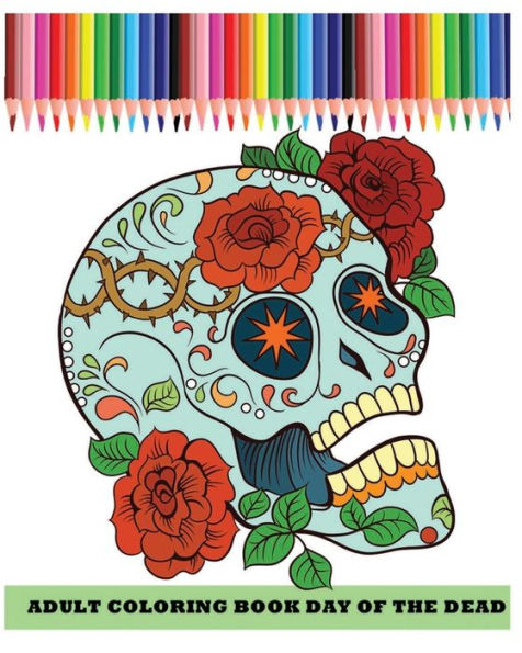 Adult Coloring Book Day Of The Dead: Dia De Los Muertos (Reduce Stress and Bring Balance with +100 Sugar Skulls Coloring Pages)