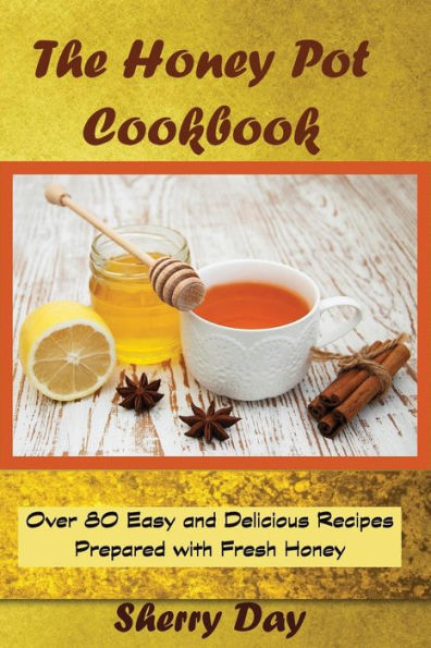 The Honey Pot Cookbook: 80 Easy and Delicious Recipes Prepared With Fresh Honey