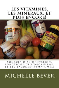 Title: Les vitamines, les mineraux, et plus encore!: Sources d'alimentation, fonctions de l'organisme, et les lacunes (symptomes), Author: Michelle J Bever